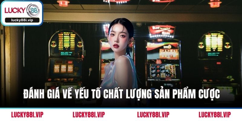 Đánh giá về yếu tố chất lượng sản phẩm cược